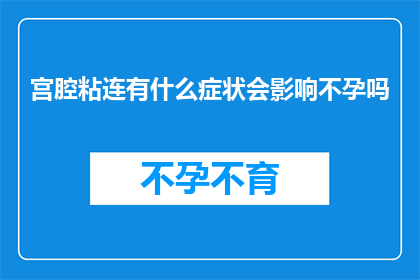 宫腔粘连有什么症状会影响不孕吗(宫腔粘连是否会导致不孕？了解其症状对治疗至关重要)