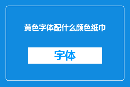 黄色字体配什么颜色纸巾(黄色字体搭配什么颜色的纸巾？)
