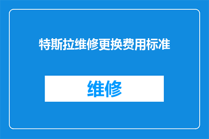特斯拉维修更换费用标准(特斯拉维修更换费用标准是什么？)