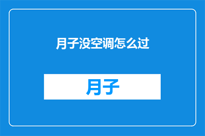 月子没空调怎么过(如何度过没有空调的月子期？)