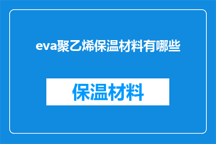 eva聚乙烯保温材料有哪些(eva聚乙烯保温材料的多样性与应用：探索其广泛的用途和特性)