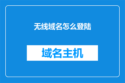 无线域名怎么登陆(如何成功登陆无线域名？)