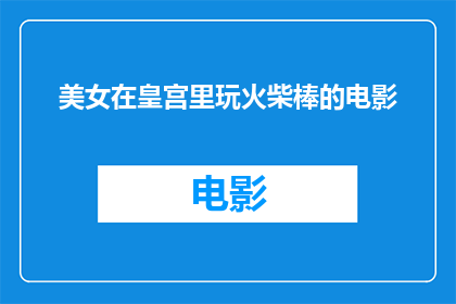 美女在皇宫里玩火柴棒的电影(美女在皇宫里玩火柴棒这部电影，是否真的存在？)