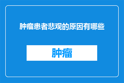 肿瘤患者悲观的原因有哪些(探究肿瘤患者悲观情绪的根源：是什么导致了他们对未来失去希望？)
