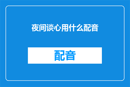 夜间谈心用什么配音(夜间谈心：您会选择哪种配音来营造亲密氛围？)