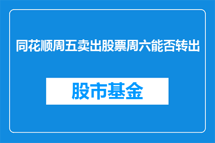 同花顺周五卖出股票周六能否转出(周五卖出的股票，周六能否成功转出？)