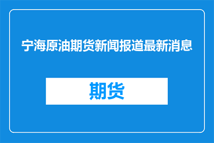 宁海原油期货新闻报道最新消息(宁海原油期货市场的最新动态是什么？)