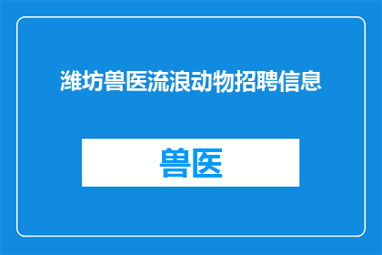 潍坊兽医流浪动物招聘信息(潍坊地区急需招募兽医专家，以帮助流浪动物获得必要的医疗关怀，您是否愿意加入这一充满爱心与责任感的团队？)