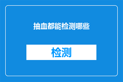 抽血都能检测哪些(抽血检测能揭示哪些秘密？)