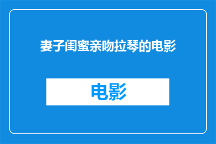 妻子闺蜜亲吻拉琴的电影(妻子的闺蜜为何在拉琴时亲吻了电影中的主角？)