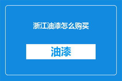 浙江油漆怎么购买(如何购买浙江油漆？)