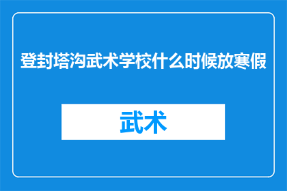登封塔沟武术学校什么时候放寒假(登封塔沟武术学校何时迎来寒假？)