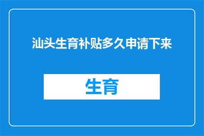 汕头生育补贴多久申请下来(汕头生育补贴申请流程及所需时间详解)