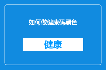 如何做健康码黑色(如何制作一张具有吸引力的健康码黑色版本？)