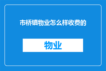 市桥镇物业怎么样收费的(市桥镇物业收费标准是怎样的？)