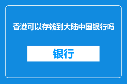香港可以存钱到大陆中国银行吗(香港居民能否将资金存入大陆中国银行？)