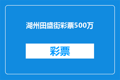 湖州田盛街彩票500万(湖州田盛街彩票500万中奖者是谁？)