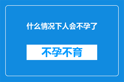 什么情况下人会不孕了(在探讨不孕症的复杂性时，我们不禁要问：什么情况下人会面临不孕的挑战？)