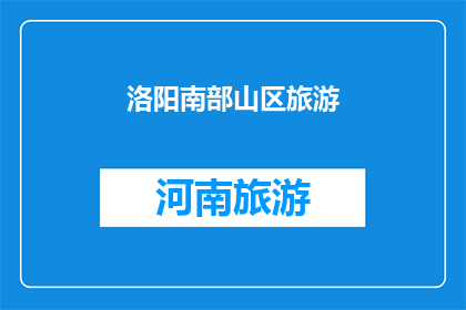 洛阳南部山区旅游(洛阳南部山区旅游的魅力何在？)