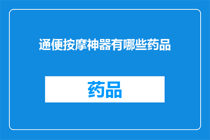 通便按摩神器有哪些药品(通便按摩神器：您知道哪些药品可以有效缓解便秘吗？)