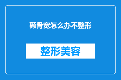 颧骨宽怎么办不整形(面对颧骨宽的问题，是否应该通过整形手术来解决？)