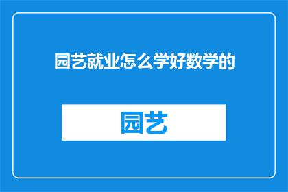 园艺就业怎么学好数学的(园艺就业如何高效掌握数学技能？)