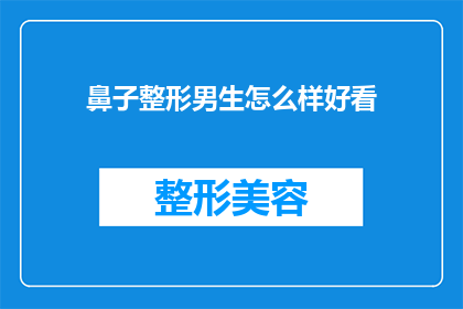 鼻子整形男生怎么样好看(男生的鼻子整形手术是否能够提升其整体外观？)