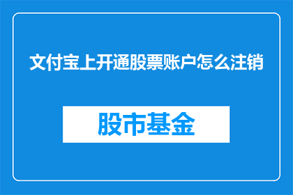 文付宝上开通股票账户怎么注销(如何安全注销文付宝上的股票账户？)