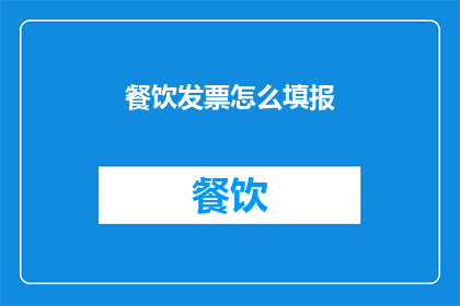 餐饮发票怎么填报(如何正确填写餐饮发票？)