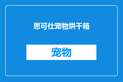 思可仕宠物烘干箱(思可仕宠物烘干箱：您是否考虑过为爱宠提供更舒适的烘干体验？)