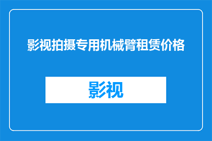 影视拍摄专用机械臂租赁价格(影视拍摄中，您是否考虑过租赁专业机械臂以提升拍摄效率和质量？)