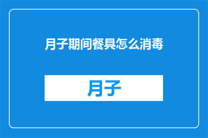 月子期间餐具怎么消毒(月子期间，如何正确消毒餐具以确保母婴健康？)