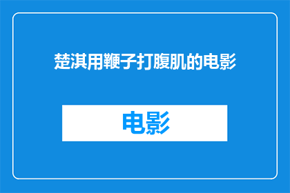楚淇用鞭子打腹肌的电影(楚淇用鞭子打腹肌的电影是否为真实存在的作品？)