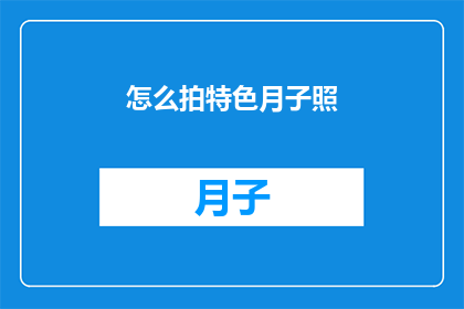 怎么拍特色月子照(如何拍摄出具有特色的月子照？)