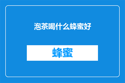 泡茶喝什么蜂蜜好(泡茶时，哪种蜂蜜最为适宜？)