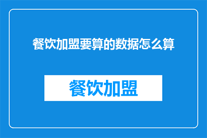餐饮加盟要算的数据怎么算(如何计算餐饮加盟所需的关键数据？)