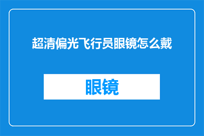 超清偏光飞行员眼镜怎么戴(如何正确佩戴超清偏光飞行员眼镜？)