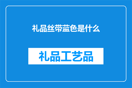 礼品丝带蓝色是什么(蓝色礼品丝带的含义是什么？)