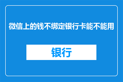 微信上的钱不绑定银行卡能不能用(微信支付中，资金是否可以不绑定银行卡而使用？)