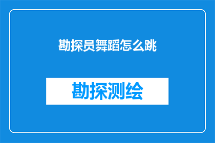 勘探员舞蹈怎么跳(勘探员如何优雅地跳起舞蹈？)