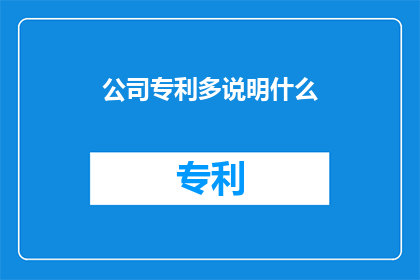 公司专利多说明什么(公司专利数量多意味着什么？)