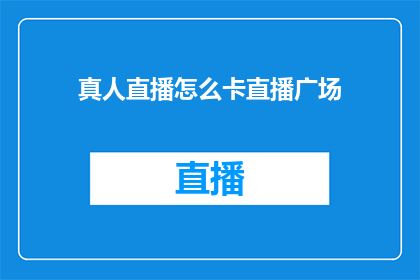 真人直播怎么卡直播广场(如何避免在真人直播过程中遭遇直播广场的卡顿现象？)