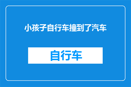 小孩子自行车撞到了汽车(当孩童的自行车不慎撞击了汽车，这究竟意味着什么？)