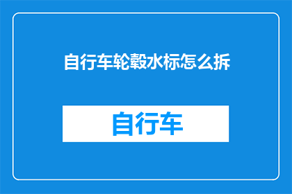 自行车轮毂水标怎么拆(如何拆卸自行车轮毂上的水标？)