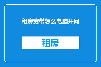 租房宽带怎么电脑开网(如何开启电脑网络连接以使用租房宽带服务？)