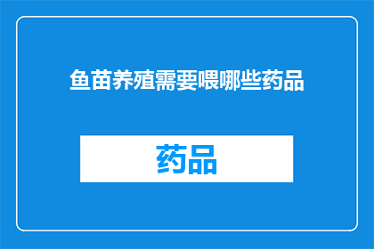鱼苗养殖需要喂哪些药品(养殖鱼苗时，您需要哪些药品来确保健康成长？)