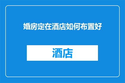 婚房定在酒店如何布置好(如何巧妙布置酒店婚房以增添浪漫氛围？)