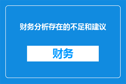 财务分析存在的不足和建议(财务分析在企业决策中扮演着至关重要的角色，然而，其存在的不足之处和改进建议一直是业界关注的焦点面对日益复杂的经济环境和激烈的市场竞争，如何提升财务分析的精准度和实用性，成为了摆在每一个企业面前的难题)
