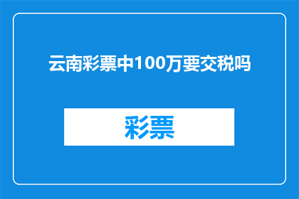 云南彩票中100万要交税吗(云南彩票中奖100万需缴税吗？)