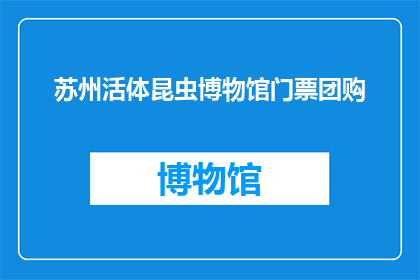 苏州活体昆虫博物馆门票团购(苏州活体昆虫博物馆门票团购活动，您是否已经准备好探索这个奇妙的自然世界？)